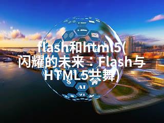 flash和html5(闪耀的未来：Flash与HTML5共舞)-2345资源网 - 精品建站资源与技术分享平台