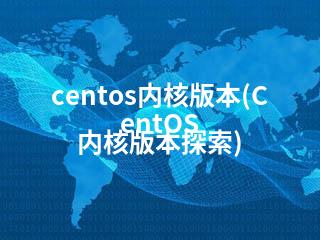 centos内核版本(CentOS 内核版本探索)-2345资源网 - 精品建站资源与技术分享平台