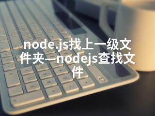 node.js找上一级文件夹—nodejs查找文件-2345资源网 - 精品建站资源与技术分享平台