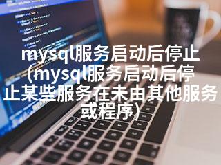 mysql服务启动后停止(mysql服务启动后停止某些服务在未由其他服务或程序)-2345资源网 - 精品建站资源与技术分享平台