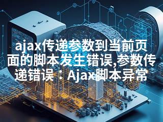 ajax传递参数到当前页面的脚本发生错误,参数传递错误：Ajax脚本异常-2345资源网 - 精品建站资源与技术分享平台