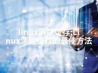 linux清除缓存;Linux清除缓存的最佳方法-2345资源网 - 精品建站资源与技术分享平台