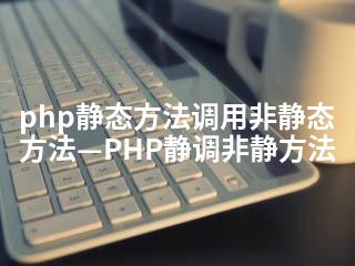 php静态方法调用非静态方法—PHP静调非静方法-2345资源网 - 精品建站资源与技术分享平台