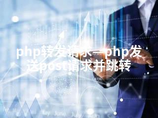 php转发请求—php发送post请求并跳转-2345资源网 - 精品建站资源与技术分享平台