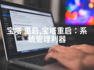 宝塔 重启,宝塔重启：系统管理利器-2345资源网 - 精品建站资源与技术分享平台