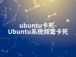 ubuntu卡死-Ubuntu系统频繁卡死-2345资源网 - 精品建站资源与技术分享平台