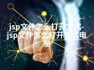 jsp文件怎么打开方式-jsp文件怎么打开方式电脑-2345资源网 - 精品建站资源与技术分享平台