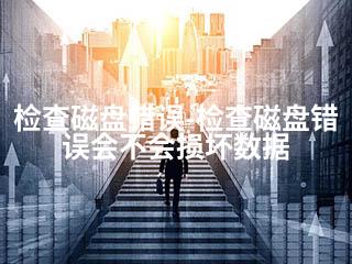 检查磁盘错误-检查磁盘错误会不会损坏数据-2345资源网 - 精品建站资源与技术分享平台