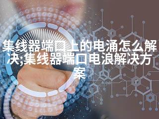 集线器端口上的电涌怎么解决;集线器端口电浪解决方案-2345资源网 - 精品建站资源与技术分享平台