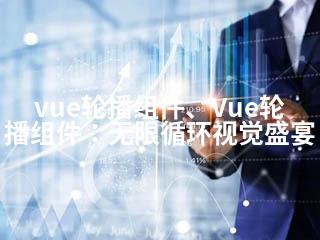 vue轮播组件、Vue轮播组件：无限循环视觉盛宴-2345资源网 - 精品建站资源与技术分享平台