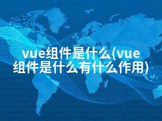 vue组件是什么(vue组件是什么有什么作用)-2345资源网 - 精品建站资源与技术分享平台