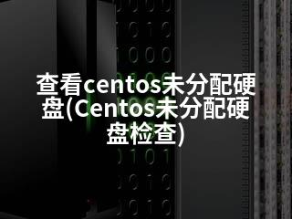 查看centos未分配硬盘(Centos未分配硬盘检查)-2345资源网 - 精品建站资源与技术分享平台