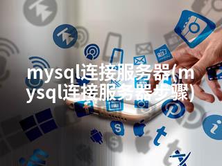 mysql连接服务器(mysql连接服务器步骤)-2345资源网 - 精品建站资源与技术分享平台