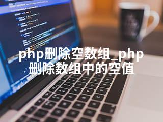 php删除空数组_php删除数组中的空值-2345资源网 - 精品建站资源与技术分享平台
