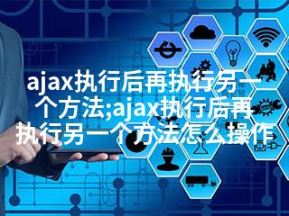 ajax执行后再执行另一个方法;ajax执行后再执行另一个方法怎么操作-2345资源网 - 精品建站资源与技术分享平台