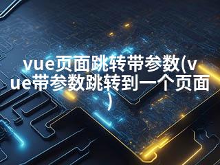vue页面跳转带参数(vue带参数跳转到一个页面)-2345资源网 - 精品建站资源与技术分享平台