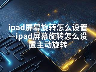 ipad屏幕旋转怎么设置—ipad屏幕旋转怎么设置主动旋转-2345资源网 - 精品建站资源与技术分享平台