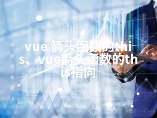 vue 箭头函数的this、vue箭头函数的this指向-2345资源网 - 精品建站资源与技术分享平台