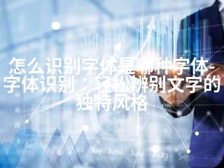 怎么识别字体是哪种字体-字体识别：轻松辨别文字的独特风格-2345资源网 - 精品建站资源与技术分享平台