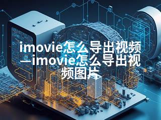 imovie怎么导出视频—imovie怎么导出视频图片-2345资源网 - 精品建站资源与技术分享平台