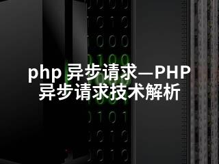 php 异步请求—PHP异步请求技术解析-2345资源网 - 精品建站资源与技术分享平台