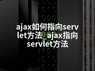 ajax如何指向servlet方法_ajax指向servlet方法-2345资源网 - 精品建站资源与技术分享平台