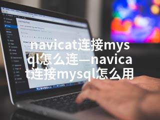 navicat连接mysql怎么连—navicat连接mysql怎么用-2345资源网 - 精品建站资源与技术分享平台
