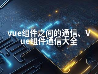 vue组件之间的通信、Vue组件通信大全-2345资源网 - 精品建站资源与技术分享平台