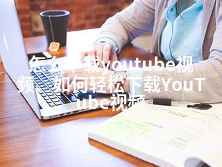 怎么下载youtube视频、如何轻松下载YouTube视频-2345资源网 - 精品建站资源与技术分享平台