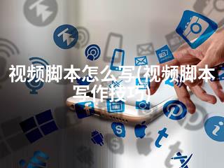 视频脚本怎么写(视频脚本写作技巧)-2345资源网 - 精品建站资源与技术分享平台