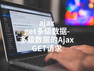 ajax get多级数据-多级数据的Ajax GET请求-2345资源网 - 精品建站资源与技术分享平台
