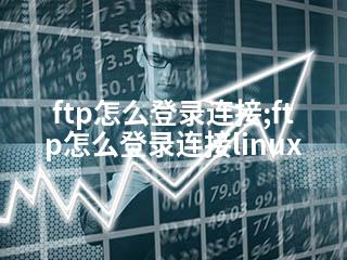 ftp怎么登录连接;ftp怎么登录连接linux-2345资源网 - 精品建站资源与技术分享平台