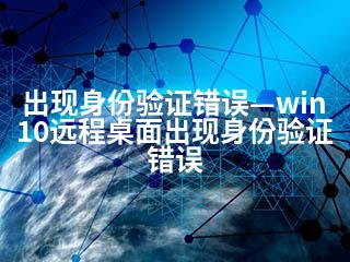 出现身份验证错误—win10远程桌面出现身份验证错误-2345资源网 - 精品建站资源与技术分享平台
