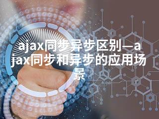 ajax同步异步区别—ajax同步和异步的应用场景-2345资源网 - 精品建站资源与技术分享平台