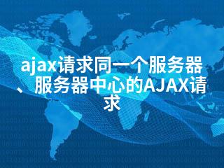 ajax请求同一个服务器、服务器中心的AJAX请求-2345资源网 - 精品建站资源与技术分享平台