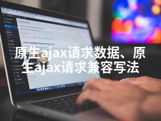 原生ajax请求数据、原生ajax请求兼容写法-2345资源网 - 精品建站资源与技术分享平台