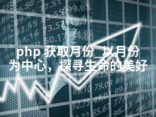 php 获取月份_以月份为中心，探寻生命的美好-2345资源网 - 精品建站资源与技术分享平台