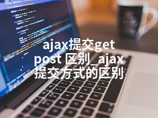 ajax提交get post 区别_ajax提交方式的区别-2345资源网 - 精品建站资源与技术分享平台