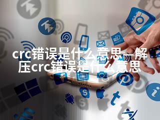 crc错误是什么意思—解压crc错误是什么意思-2345资源网 - 精品建站资源与技术分享平台