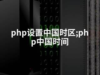 php设置中国时区;php中国时间-2345资源网 - 精品建站资源与技术分享平台