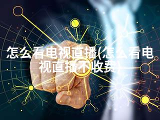 怎么看电视直播(怎么看电视直播不收费)-2345资源网 - 精品建站资源与技术分享平台