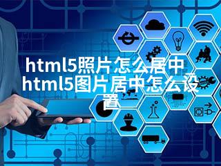 html5照片怎么居中_html5图片居中怎么设置-2345资源网 - 精品建站资源与技术分享平台