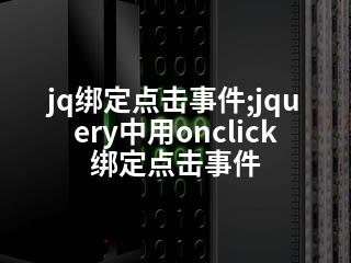 jq绑定点击事件;jquery中用onclick绑定点击事件-2345资源网 - 精品建站资源与技术分享平台