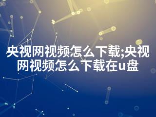 央视网视频怎么下载;央视网视频怎么下载在u盘-2345资源网 - 精品建站资源与技术分享平台