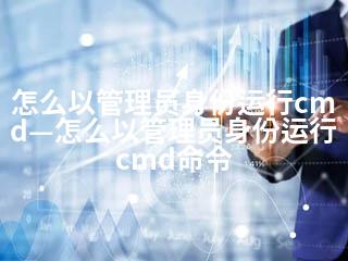 怎么以管理员身份运行cmd—怎么以管理员身份运行cmd命令-2345资源网 - 精品建站资源与技术分享平台
