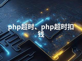 php超时、php超时扣钱-2345资源网 - 精品建站资源与技术分享平台