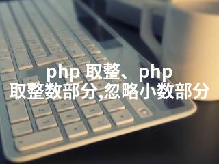 php 取整、php 取整数部分,忽略小数部分-2345资源网 - 精品建站资源与技术分享平台