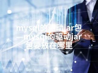 mysql的驱动jar包—mysql的驱动jar包要放在哪里-2345资源网 - 精品建站资源与技术分享平台