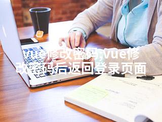 vue修改密码;vue修改密码后返回登录页面-2345资源网 - 精品建站资源与技术分享平台