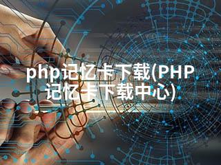 php记忆卡下载(PHP记忆卡下载中心)-2345资源网 - 精品建站资源与技术分享平台